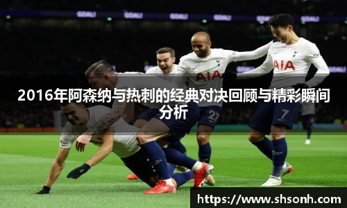 2016年阿森纳与热刺的经典对决回顾与精彩瞬间分析