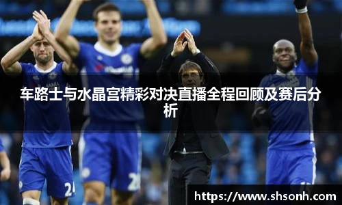 车路士与水晶宫精彩对决直播全程回顾及赛后分析
