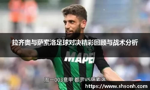 拉齐奥与萨索洛足球对决精彩回顾与战术分析